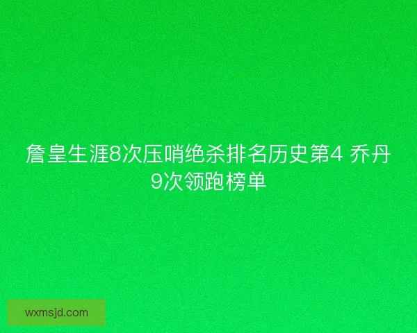 詹皇生涯8次压哨绝杀排名历史第4 乔丹9次领跑榜单